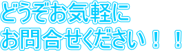 どうぞお気軽に、お問合せください！！